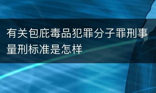 有关包庇毒品犯罪分子罪刑事量刑标准是怎样