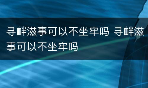 寻衅滋事可以不坐牢吗 寻衅滋事可以不坐牢吗