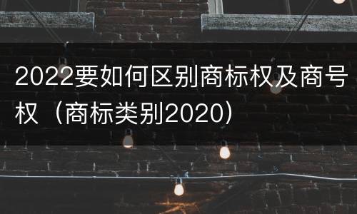 2022要如何区别商标权及商号权（商标类别2020）