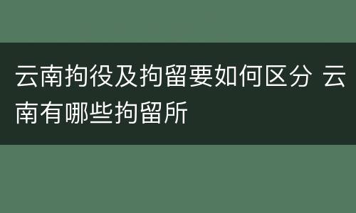 云南拘役及拘留要如何区分 云南有哪些拘留所