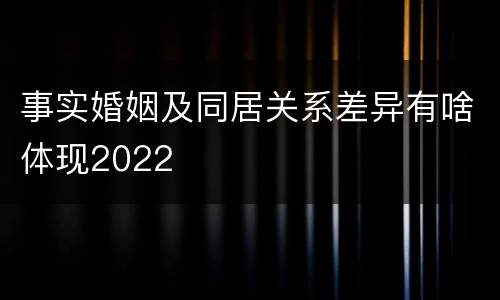 事实婚姻及同居关系差异有啥体现2022