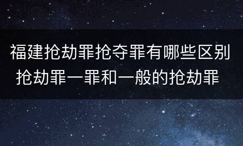 福建抢劫罪抢夺罪有哪些区别 抢劫罪一罪和一般的抢劫罪