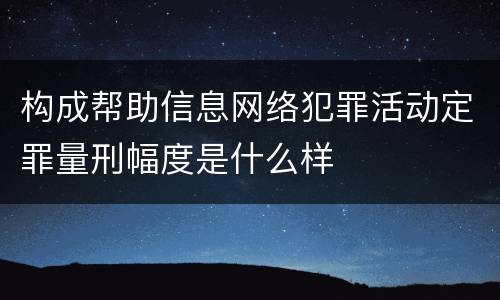 构成帮助信息网络犯罪活动定罪量刑幅度是什么样