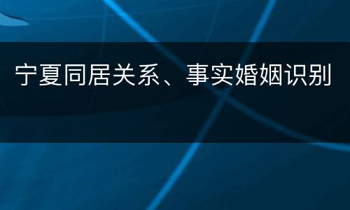 宁夏同居关系、事实婚姻识别