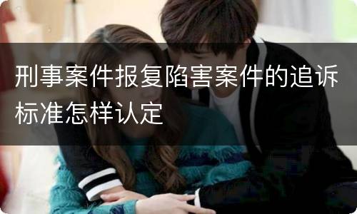 刑事案件报复陷害案件的追诉标准怎样认定