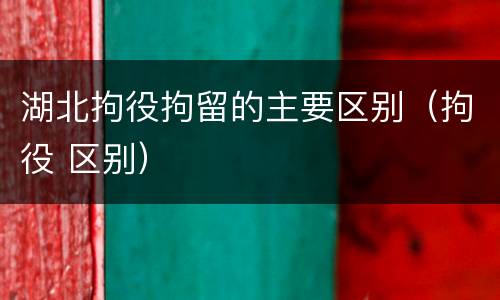 湖北拘役拘留的主要区别（拘役 区别）