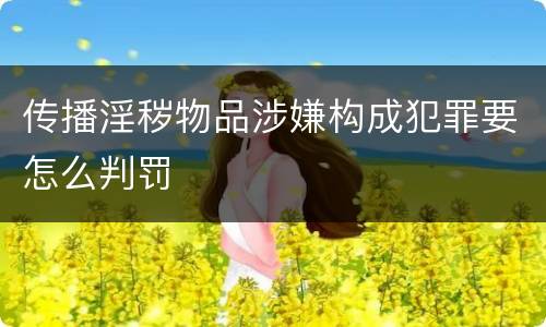 传播淫秽物品涉嫌构成犯罪要怎么判罚