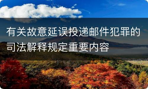 有关故意延误投递邮件犯罪的司法解释规定重要内容
