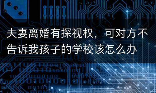 夫妻离婚有探视权，可对方不告诉我孩子的学校该怎么办