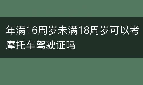 年满16周岁未满18周岁可以考摩托车驾驶证吗