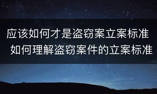 应该如何才是盗窃案立案标准 如何理解盗窃案件的立案标准