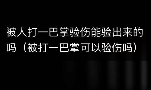 被人打一巴掌验伤能验出来的吗（被打一巴掌可以验伤吗）