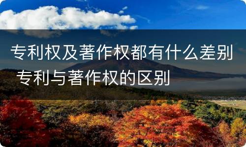 专利权及著作权都有什么差别 专利与著作权的区别
