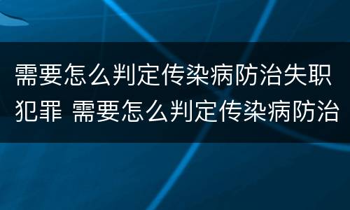 需要怎么判定传染病防治失职犯罪 需要怎么判定传染病防治失职犯罪的方法
