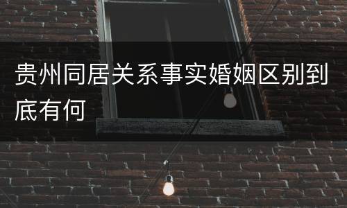贵州同居关系事实婚姻区别到底有何