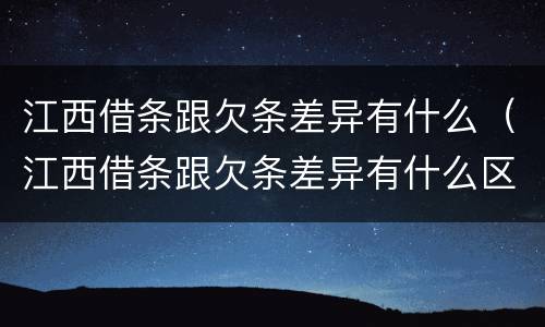 江西借条跟欠条差异有什么（江西借条跟欠条差异有什么区别）
