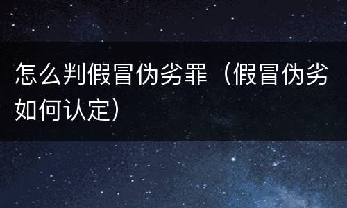 怎么判假冒伪劣罪（假冒伪劣如何认定）