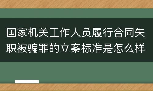 国家机关工作人员履行合同失职被骗罪的立案标准是怎么样的