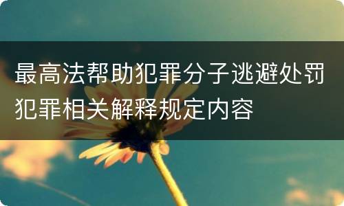 最高法帮助犯罪分子逃避处罚犯罪相关解释规定内容