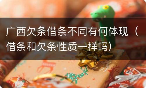 广西欠条借条不同有何体现（借条和欠条性质一样吗）
