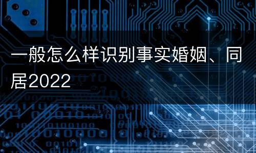 一般怎么样识别事实婚姻、同居2022