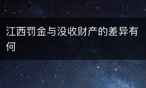 江西罚金与没收财产的差异有何