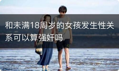 和未满18周岁的女孩发生性关系可以算强奸吗