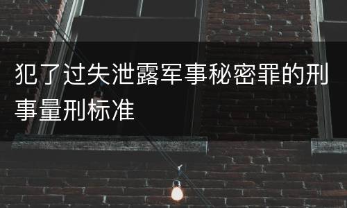 犯了过失泄露军事秘密罪的刑事量刑标准