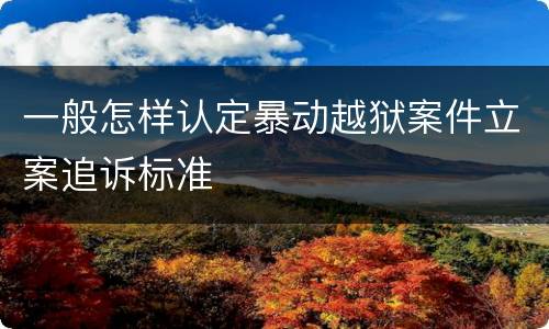 一般怎样认定暴动越狱案件立案追诉标准