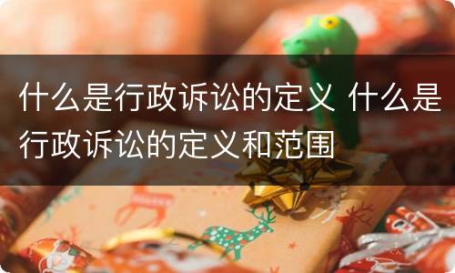 什么是行政诉讼的定义 什么是行政诉讼的定义和范围