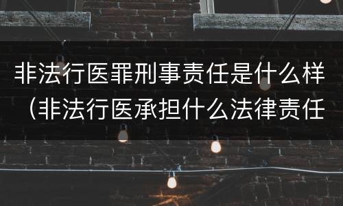 非法行医罪刑事责任是什么样（非法行医承担什么法律责任）