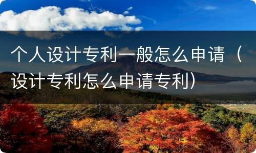 个人设计专利一般怎么申请（设计专利怎么申请专利）