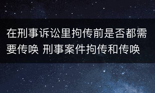 在刑事诉讼里拘传前是否都需要传唤 刑事案件拘传和传唤