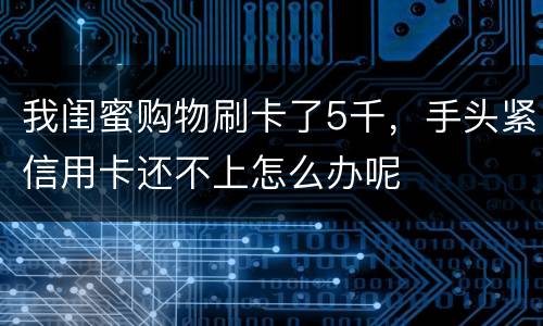 我闺蜜购物刷卡了5千，手头紧信用卡还不上怎么办呢