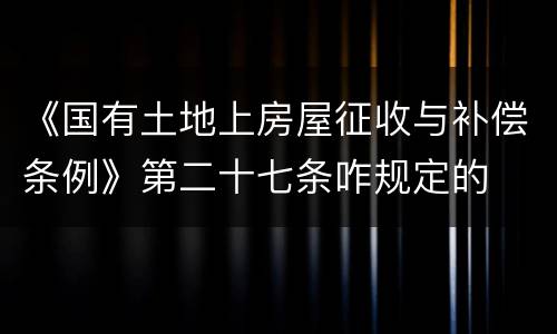 《国有土地上房屋征收与补偿条例》第二十七条咋规定的