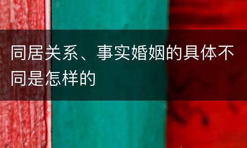 同居关系、事实婚姻的具体不同是怎样的