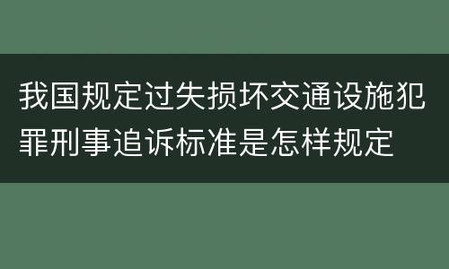 我国规定过失损坏交通设施犯罪刑事追诉标准是怎样规定