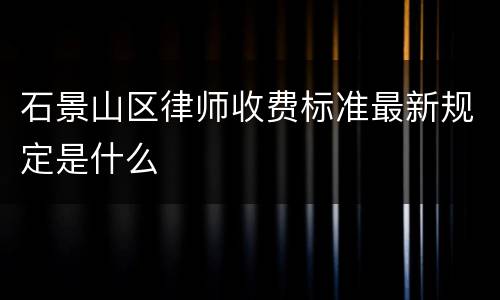 石景山区律师收费标准最新规定是什么