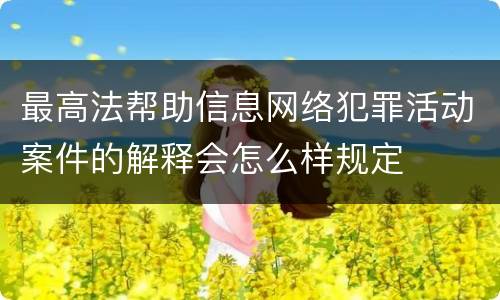 最高法帮助信息网络犯罪活动案件的解释会怎么样规定