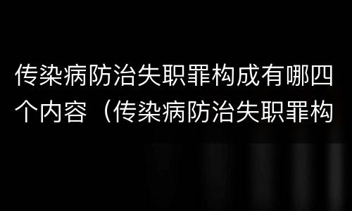 传染病防治失职罪构成有哪四个内容（传染病防治失职罪构成有哪四个内容组成）