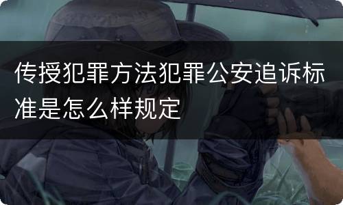 传授犯罪方法犯罪公安追诉标准是怎么样规定