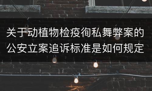 关于动植物检疫徇私舞弊案的公安立案追诉标准是如何规定