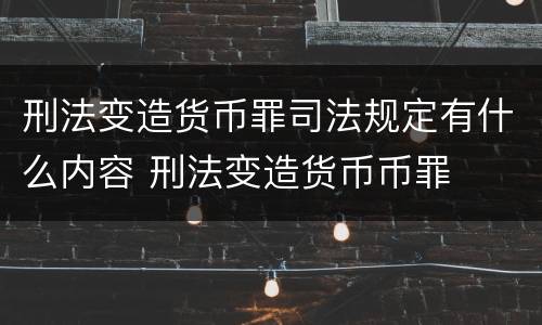 刑法变造货币罪司法规定有什么内容 刑法变造货币币罪