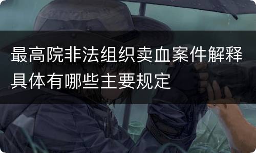 最高院非法组织卖血案件解释具体有哪些主要规定