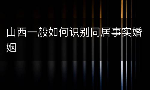 山西一般如何识别同居事实婚姻