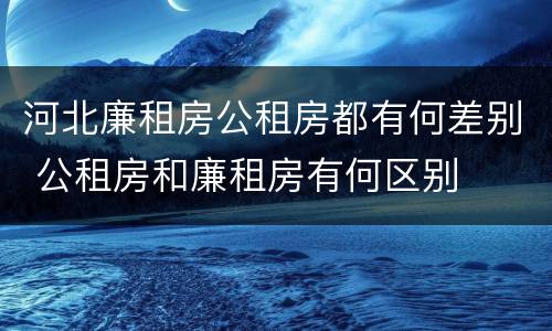 河北廉租房公租房都有何差别 公租房和廉租房有何区别