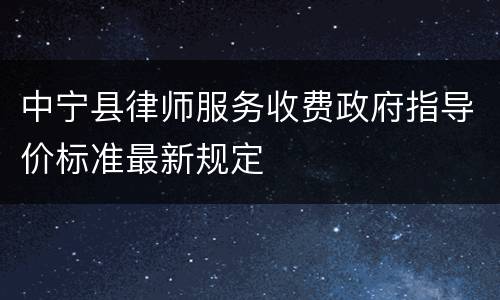 中宁县律师服务收费政府指导价标准最新规定