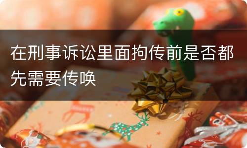 在刑事诉讼里面拘传前是否都先需要传唤