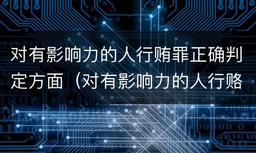对有影响力的人行贿罪正确判定方面（对有影响力的人行赂罪实施时间）