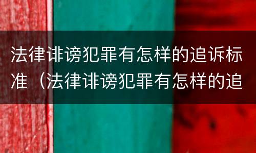 法律诽谤犯罪有怎样的追诉标准（法律诽谤犯罪有怎样的追诉标准和规定）